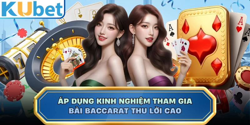 Áp dụng kinh nghiệm tham gia bài Baccarat thu lời cao