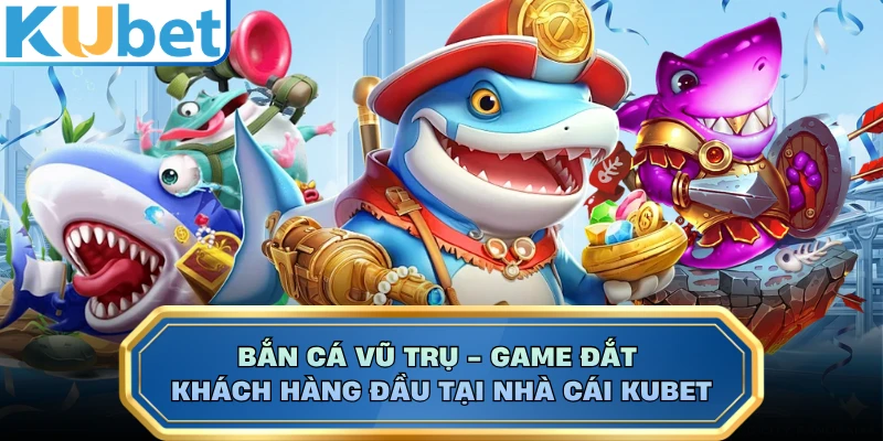 Bắn Cá Vũ Trụ - Game Đắt Khách Hàng Đầu Tại Nhà Cái KUBET