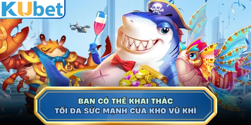 Bạn có thể khai thác tối đa sức mạnh của kho vũ khí