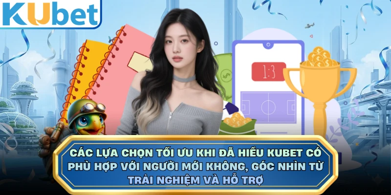 Các lựa chọn tối ưu khi đã hiểu Kubet có phù hợp với người mới không, góc nhìn từ trải nghiệm và hỗ trợ