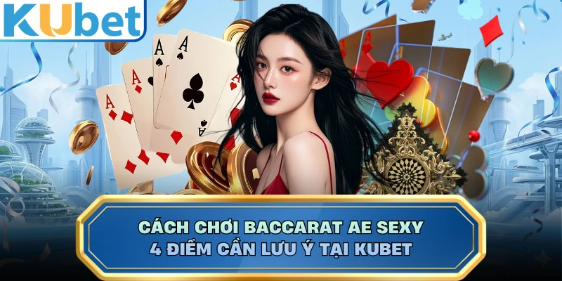 Cách chơi Baccarat AE Sexy - 4 Điểm Cần Lưu Ý Tại KUBET