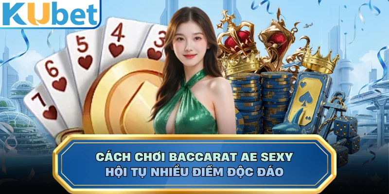 Cách chơi Baccarat AE Sexy hội tụ nhiều điểm độc đáo