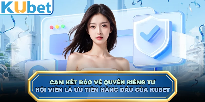 Cam kết bảo vệ quyền riêng tư hội viên là ưu tiên hàng đầu của KUBET