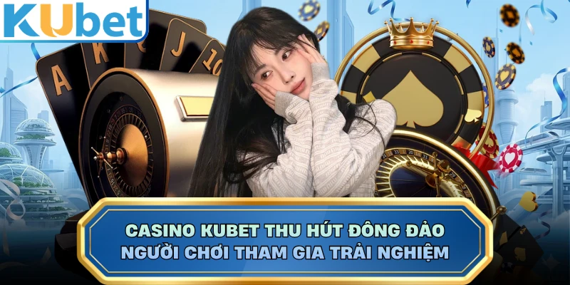 Casino KUBET thu hút đông đảo người chơi tham gia trải nghiệm