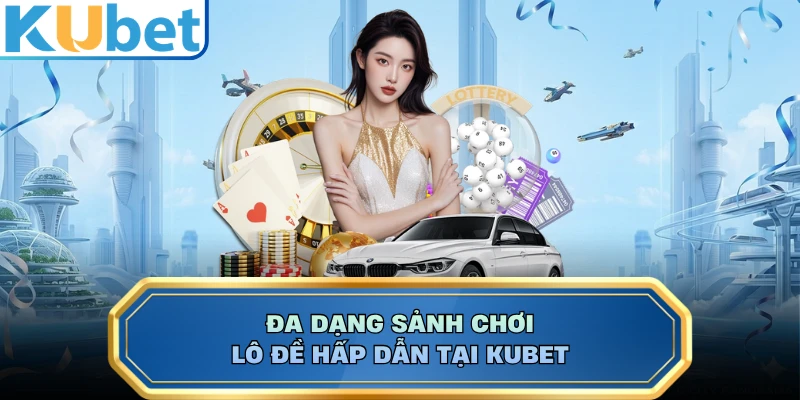 Đa dạng sảnh chơi lô đề hấp dẫn tại KUBET