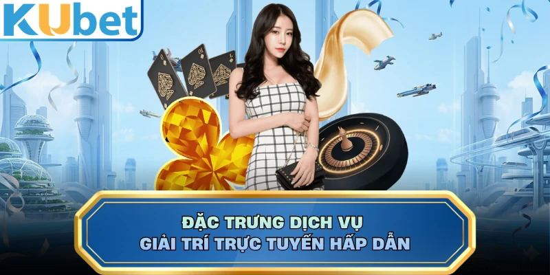 Đặc trưng dịch vụ giải trí trực tuyến hấp dẫn