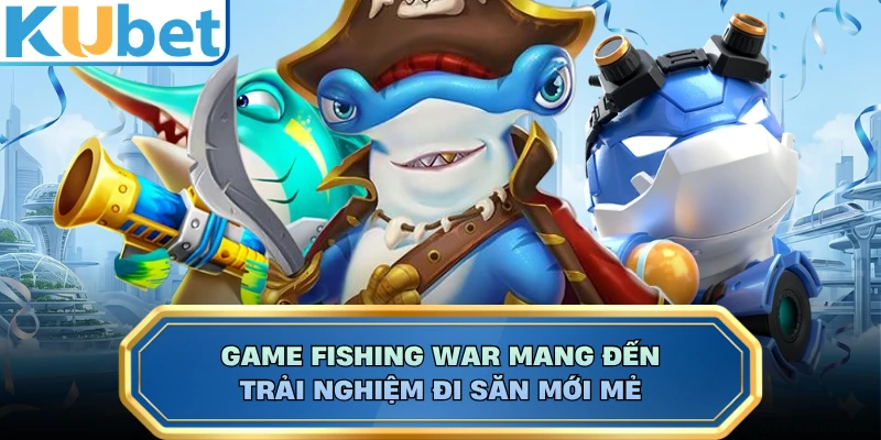 Game Fishing War mang đến trải nghiệm đi săn mới mẻ