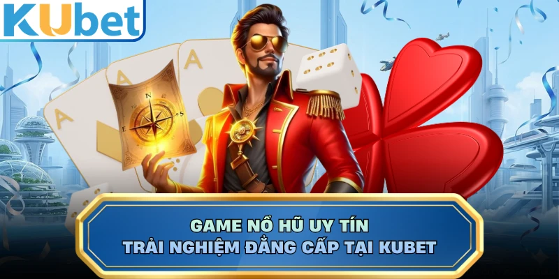 Game Nổ Hũ Uy Tín - Trải Nghiệm Đẳng Cấp Tại KUBET