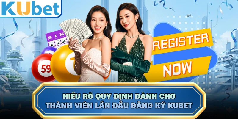 Hiểu rõ quy định dành cho thành viên lần đầu đăng ký KUBET