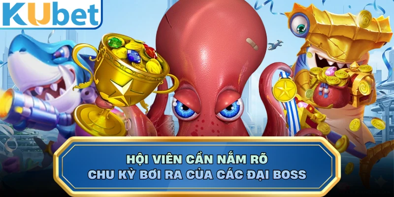 Hội viên cần nắm rõ chu kỳ bơi ra của các đại boss