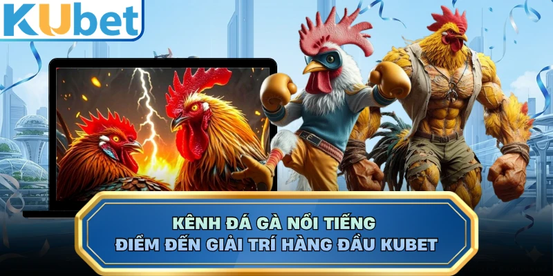 Kênh Đá Gà Nổi Tiếng - Điểm Đến Giải Trí Hàng Đầu KUBET