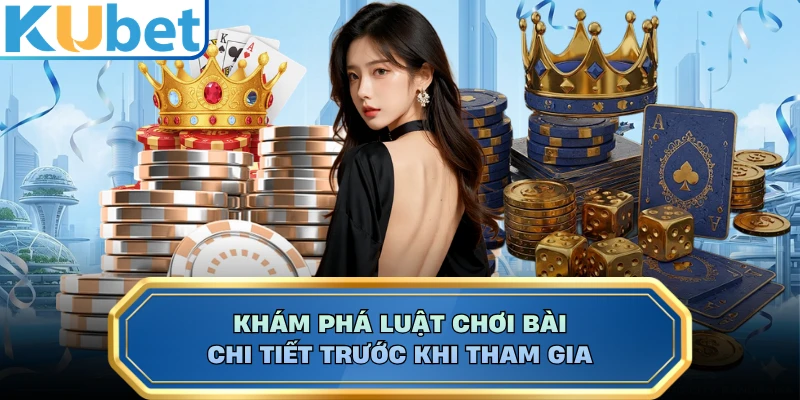 Khám phá luật chơi bài chi tiết trước khi tham gia