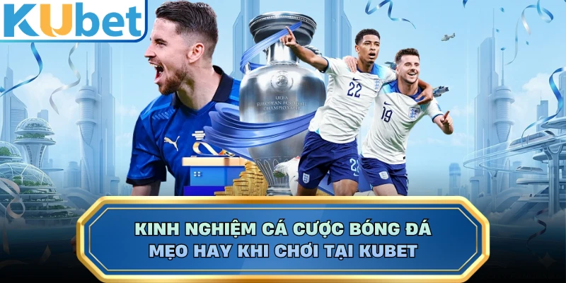 Kinh Nghiệm Cá Cược Bóng Đá - Mẹo Hay Khi Chơi Tại KUBET