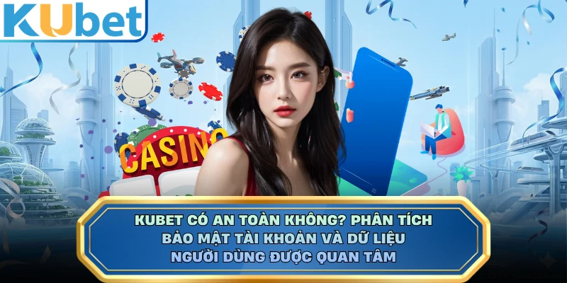 KUBET có an toàn không? Phân tích bảo mật tài khoản và dữ liệu người dùng được quan tâm