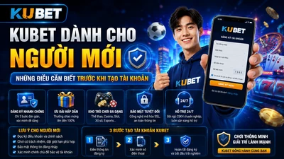 KUBET Dành Cho Người Mới, Những Điều Cần Biết Trước Khi Tạo Tài Khoản