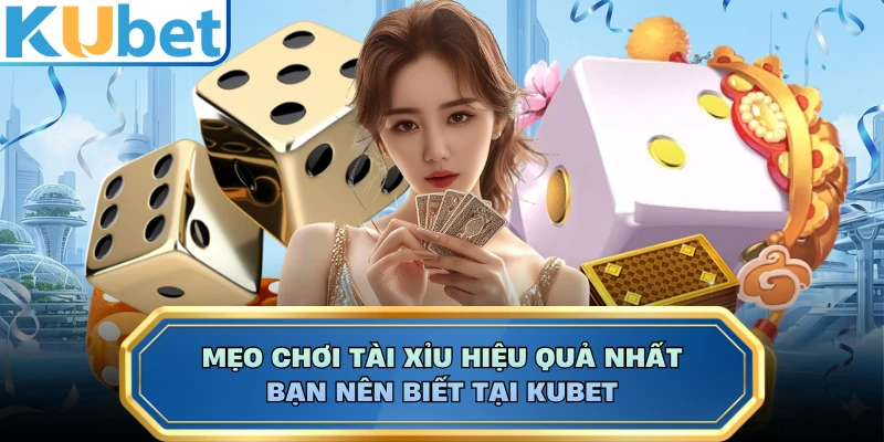 Mẹo Chơi Tài Xỉu Hiệu Quả Nhất Bạn Nên Biết Tại KUBET
