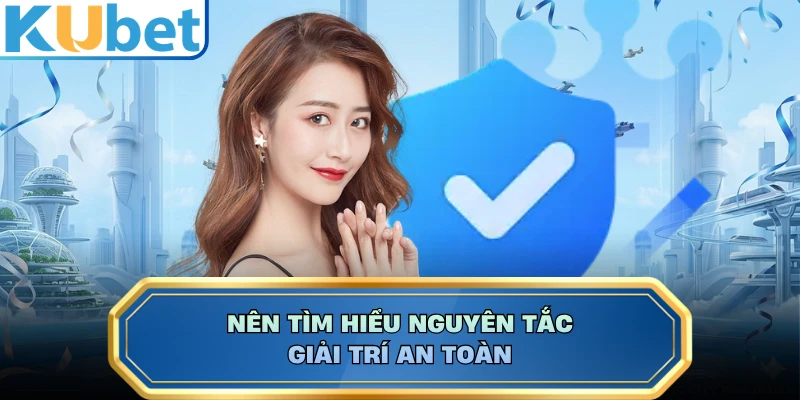 Nên tìm hiểu nguyên tắc giải trí an toàn