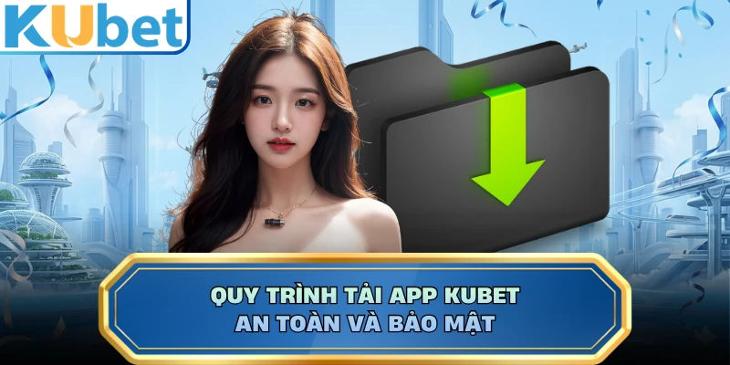 Quy trình tải app KUBET an toàn và bảo mật