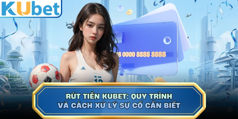 Rút Tiền KUBET: Quy Trình Và Cách Xử Lý Sự Cố Cần Biết
