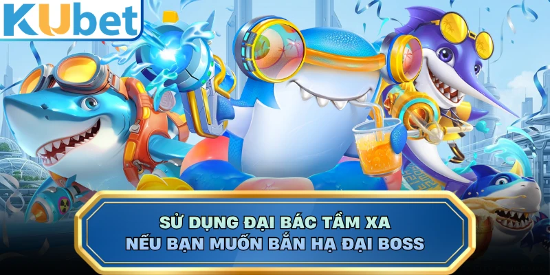 Sử dụng đại bác tầm xa nếu bạn muốn bắn hạ đại boss