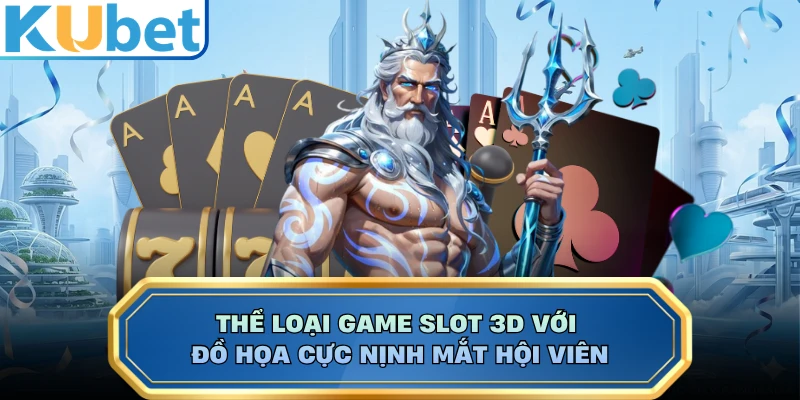 Thể loại game slot 3D với đồ họa cực nịnh mắt hội viên