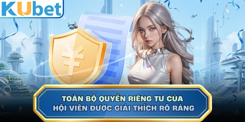 Toàn bộ quyền riêng tư của hội viên được giải thích rõ ràng