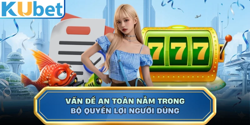 Vấn đề an toàn nằm trong bộ quyền lợi người dùng